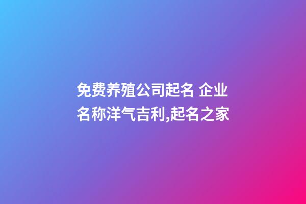 免费养殖公司起名 企业名称洋气吉利,起名之家-第1张-公司起名-玄机派